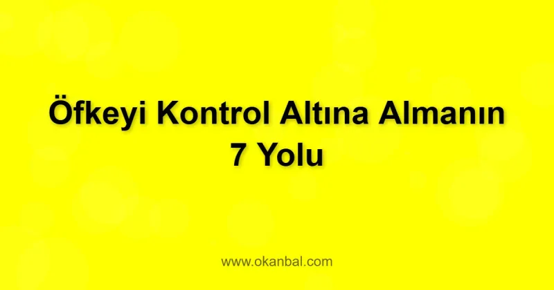 Öfkeyi Kontrol Altına Almanın 7 Yolu