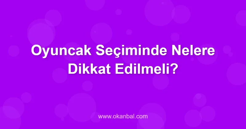 Oyuncak Seçiminde Nelere Dikkat Edilmeli?