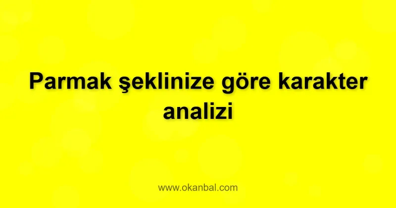 Parmak şeklinize göre karakter analizi