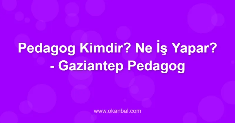 Pedagog Kimdir? Ne İş Yapar? - Gaziantep Pedagog