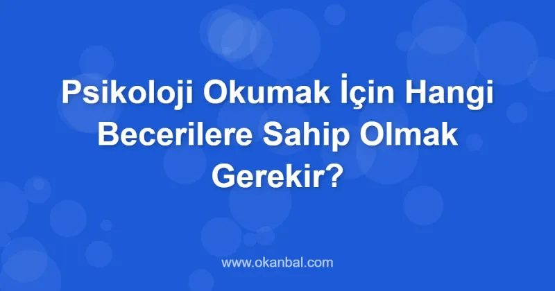 Psikoloji Okumak İçin Hangi Becerilere Sahip Olmak Gerekir?
