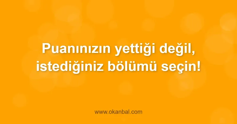 Puanınızın yettiği değil, istediğiniz bölümü seçin!
