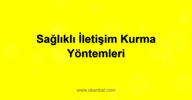 Sağlıklı İletişim Kurma Yöntemleri