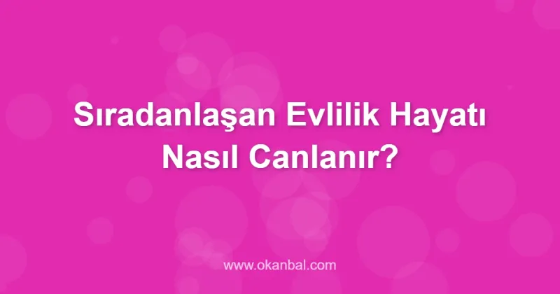 Sıradanlaşan Evlilik Hayatı Nasıl Canlanır?