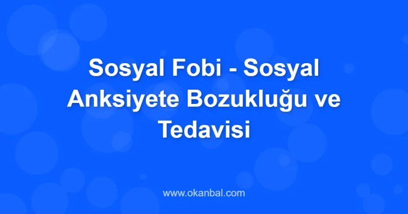 Sosyal Fobi - Sosyal Anksiyete Bozukluğu ve Tedavisi