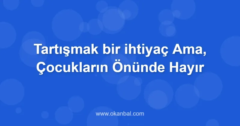 Tartışmak bir ihtiyaç Ama, Çocukların Önünde Hayır