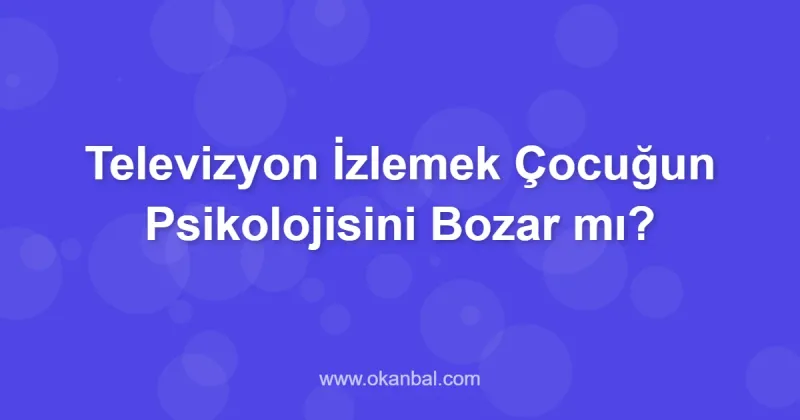 Televizyon İzlemek Çocuğun Psikolojisini Bozar mı?