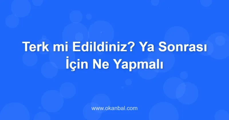 Terk mi Edildiniz? Ya Sonrası İçin Ne Yapmalı