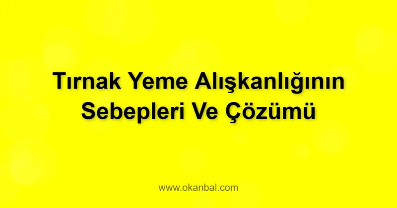 Tırnak Yeme Alışkanlığının Sebepleri Ve Çözümü
