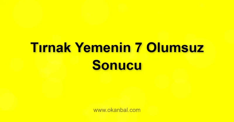 Tırnak Yemenin 7 Olumsuz Sonucu