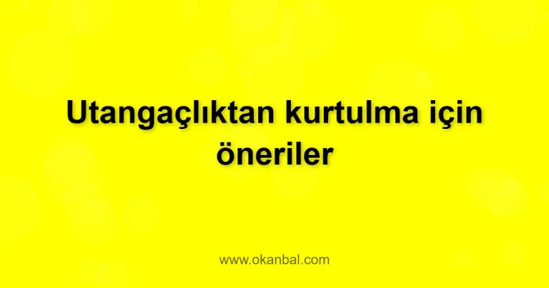 Utangaçlıktan kurtulma için öneriler