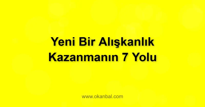 Yeni Bir Alışkanlık Kazanmanın 7 Yolu