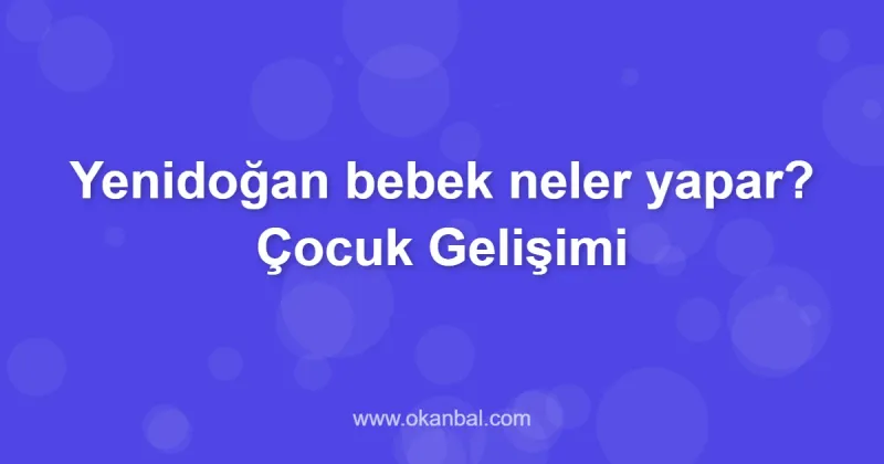 Yenidoğan bebek neler yapar? Çocuk Gelişimi