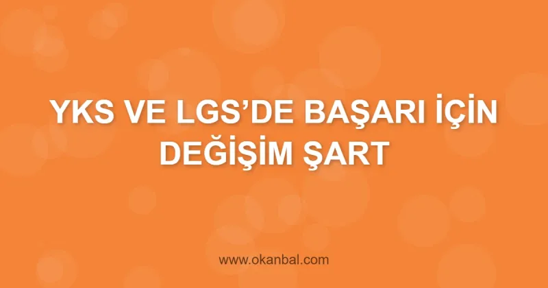 YKS VE LGS’DE BAŞARI İÇİN DEĞİŞİM ŞART