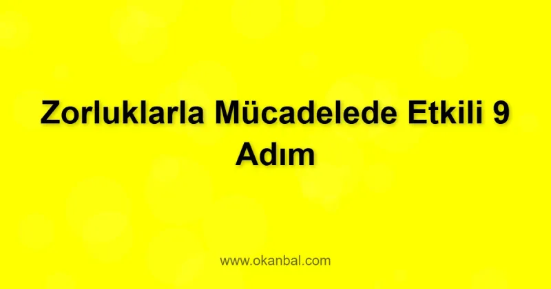 Zorluklarla Mücadelede Etkili 9 Adım