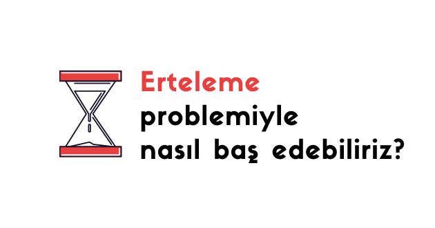 Erteleme problemiyle nasil bas edebiliriz